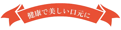 健康で美しい口元に